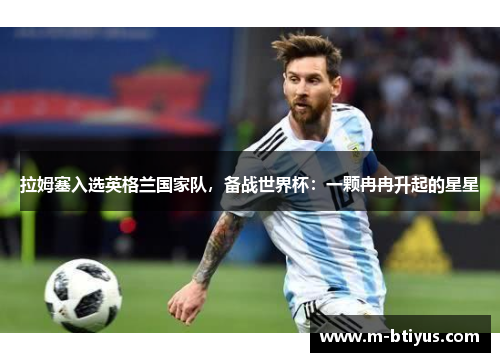 拉姆塞入选英格兰国家队，备战世界杯：一颗冉冉升起的星星