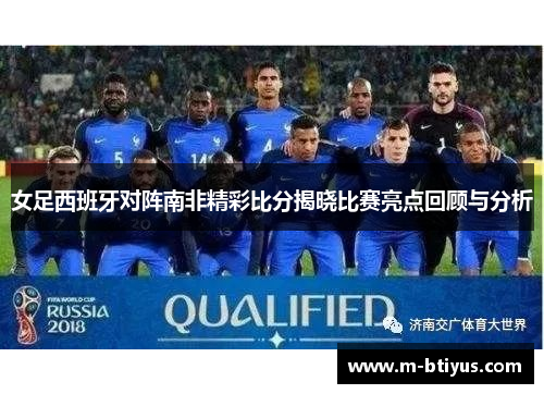女足西班牙对阵南非精彩比分揭晓比赛亮点回顾与分析