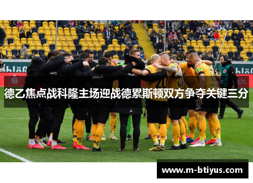 德乙焦点战科隆主场迎战德累斯顿双方争夺关键三分