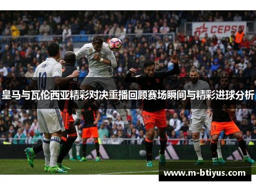 皇马与瓦伦西亚精彩对决重播回顾赛场瞬间与精彩进球分析