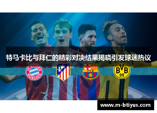 特马卡比与拜仁的精彩对决结果揭晓引发球迷热议