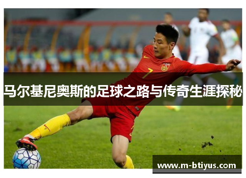 马尔基尼奥斯的足球之路与传奇生涯探秘